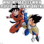 e | WHAT MY DAD SEES WHEN I PLAY FIGHT WITH MY BROTHER | image tagged in goku and vegeta fighting | made w/ Imgflip meme maker
