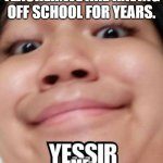 Yessir! | TEACHER:WE ARE HAVING OFF SCHOOL FOR YEARS. ME: | image tagged in yessir,school | made w/ Imgflip meme maker