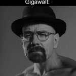 Gigawalt | Therapist: Gigawalt isn’t real, he can’t hurt you; Gigawalt: | image tagged in heisenchad,giga chad,cursed image,breaking bad,therapist | made w/ Imgflip meme maker