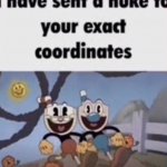 cuphead sents nuke to your exact coordinates