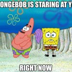 Spongebob stares at you | SPONGEBOB IS STARING AT YOU; RIGHT NOW | image tagged in spongebob stare,sus | made w/ Imgflip meme maker