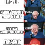 Bernie Excited | YOU JOINED IMGFLIP; PEOPLE UPVOTE YOUR MEMES; YOU HAVE ALMOST 10K POINTS; IT HASN'T EVEN BEEN ONE MONTH | image tagged in bernie excited | made w/ Imgflip meme maker