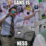 Sans is .... | SANS IS; NESS | image tagged in charlie day | made w/ Imgflip meme maker