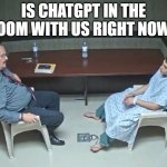 Is ChatGPT in the room with us right now? | IS CHATGPT IN THE ROOM WITH US RIGHT NOW? | image tagged in is chatgpt in the room with us right now | made w/ Imgflip meme maker