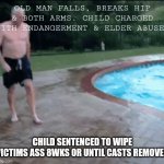 Slip-N-Dip | OLD MAN FALLS, BREAKS HIP & BOTH ARMS. CHILD CHARGED WITH ENDANGERMENT & ELDER ABUSE. CHILD SENTENCED TO WIPE VICTIMS ASS 8WKS OR UNTIL CASTS REMOVED | image tagged in old guy falling | made w/ Imgflip meme maker