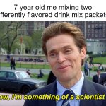 Meme #5 | 7 year old me mixing two differently flavored drink mix packets:; "You know, I'm something of a scientist myself." | image tagged in you know i'm something of a scientist myself,memes,funny,relatable | made w/ Imgflip meme maker