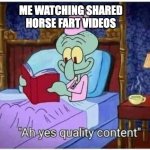 Horse Farts R US | ME WATCHING SHARED HORSE FART VIDEOS | image tagged in squidwars quality content | made w/ Imgflip meme maker