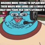 Discord mods be like | DISCORD MODS TRYING TO EXPLAIN WHY THEIR WAIFU WHO LOOKS LIKE A CHILD IS ACTUALLY 500 YEARS OLD (SHE'S LITERALLY 5 PEDO) | image tagged in gifs,discord | made w/ Imgflip video-to-gif maker