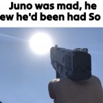 Juno got mad