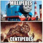 Thomas the creepy tank engine | MILLIPEDES; CENTIPEDES | image tagged in thomas the creepy tank engine,memes,funny,funny memes,insects | made w/ Imgflip meme maker