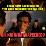The Horror... | I HAVE SOME BAD NEWS FOR YOU. YOUR TWIN BROTHER HAS DIED. OH, NO! WHAT HAPPENED? HE TRIED TO SIPHON A TESLA. | image tagged in memes,inception | made w/ Imgflip meme maker