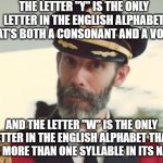 The More You (Already) Know | THE LETTER "Y" IS THE ONLY LETTER IN THE ENGLISH ALPHABET THAT'S BOTH A CONSONANT AND A VOWEL; AND THE LETTER "W" IS THE ONLY LETTER IN THE ENGLISH ALPHABET THAT HAS MORE THAN ONE SYLLABLE IN ITS NAME | image tagged in captain obvious,memes,alphabet,letters,phonics,so yeah | made w/ Imgflip meme maker