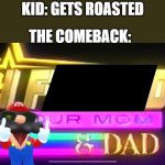 The most unfunny comeback imaginable | KID: GETS ROASTED; THE COMEBACK: | image tagged in i f d your mom dad | made w/ Imgflip meme maker