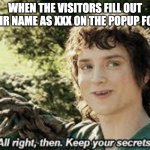 All Right Then, Keep Your Secrets | WHEN THE VISITORS FILL OUT THEIR NAME AS XXX ON THE POPUP FORM | image tagged in all right then keep your secrets | made w/ Imgflip meme maker