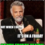 Friday | I DON'T ALWAYS MEME, BUT WHEN I DO..... IT'S ON A FRIDAY; HAPPY FRIDAY TEAM!! | image tagged in i don't always meme | made w/ Imgflip meme maker