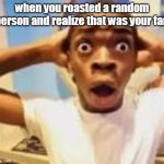 oh no | when you roasted a random person and realize that was your fan | image tagged in shocking guy meme,oh no | made w/ Imgflip meme maker