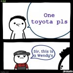 The greatest request | One toyota pls | image tagged in sir this is a wendys,wendy's | made w/ Imgflip meme maker