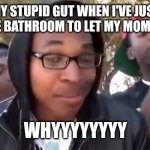 I'm bout to end this man's whole career | MY STUPID GUT WHEN I'VE JUST USED THE BATHROOM TO LET MY MOM SHOWER; WHYYYYYYYY | image tagged in i'm bout to end this man's whole career | made w/ Imgflip meme maker