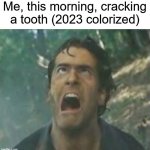 Agony Ash - Evil Dead | Me, this morning, cracking a tooth (2023 colorized) | image tagged in agony ash - evil dead,tooth,rootcanal | made w/ Imgflip meme maker