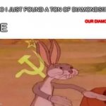 communist bugs bunny | BRO I JUST FOUND A TON OF DIAMONDS!!!!!!! OUR DIAMONDS; ME | image tagged in communist bugs bunny | made w/ Imgflip meme maker