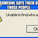 Error unable to find who asked | WHEN SOMEONE SAYS THEIR OPINION
THOSE PEOPLE: | image tagged in error unable to find who asked | made w/ Imgflip meme maker