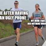 I had an ugly phone with my mom | ME AFTER HAVING AN UGLY PHONE; MY MOM THAT DID NOTHING WRONG | image tagged in running between a man and woman,memes | made w/ Imgflip meme maker