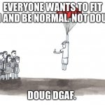Except for Tim blank | EVERYONE WANTS TO FIT IN AND BE NORMAL. NOT DOUG; DOUG DGAF. | image tagged in except for tim blank | made w/ Imgflip meme maker