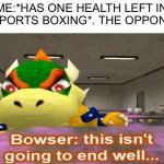 This isn't going to end well | ME:*HAS ONE HEALTH LEFT IN WII SPORTS BOXING*. THE OPPONENT: | image tagged in this isn't going to end well | made w/ Imgflip meme maker