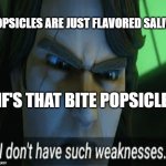 i dont have such weaknesses | POPSICLES ARE JUST FLAVORED SALIVA; MF'S THAT BITE POPSICLES: | image tagged in i dont have such weaknesses | made w/ Imgflip meme maker
