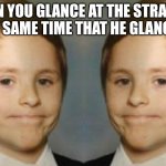 Dat do be awkward | WHEN YOU GLANCE AT THE STRANGER THE EXACT SAME TIME THAT HE GLANCES AT YOU | image tagged in awkward white kid smile mirrored | made w/ Imgflip meme maker