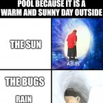 This literally happened yesterday | ME AND MY SIBLINGS: DECIDE TO GO INTO THE POOL BECAUSE IT IS A WARM AND SUNNY DAY OUTSIDE; THE SUN; THE BUGS; RAIN AND THUNDER | image tagged in adios bonjour,summer,pool | made w/ Imgflip meme maker