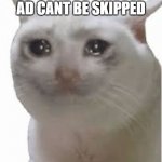 JUST WHYYYYYYYYYYYYYYYYYYYYYYYYYYYYYYYYYYYYYYYYYYYYYYYYYYYYYYYYYYYYYYYYYYYYYYYYYYYYYYYYYYYYYYYYYYYYYYYYYYYYYYYYYYYYYYYYYYYYYYYYY | ME WHEN THE AD CANT BE SKIPPED | image tagged in cryng cat | made w/ Imgflip meme maker