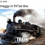 train | no one:; shaggy in fnf be like:; TRAIN | image tagged in train | made w/ Imgflip meme maker