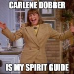 My Spirit Guide | CARLENE DOBBER; IS MY SPIRIT GUIDE | image tagged in carlene dobber,memes | made w/ Imgflip meme maker