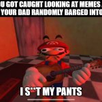 Worst thing to have happen at 3 am | POV: YOU GOT CAUGHT LOOKING AT MEMES AT 3:00 AM BECAUSE YOUR DAD RANDOMLY BARGED INTO YOUR ROOM; I S**T MY PANTS | image tagged in mario i s t my pants | made w/ Imgflip meme maker