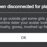 I hope your not one of them.. | You have been disconnected for playing to long. Just go outside get some girls you filthy online dater your avatar looks like mouldy, mushy, gooey, mushed up fish. | image tagged in roblox error message | made w/ Imgflip meme maker