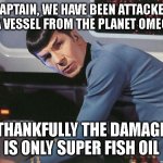 Star Trek | CAPTAIN, WE HAVE BEEN ATTACKED BY A VESSEL FROM THE PLANET OMEGA 3; THANKFULLY THE DAMAGE IS ONLY SUPER FISH OIL | image tagged in spock | made w/ Imgflip meme maker