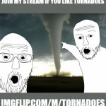 Link in comments | JOIN MY STREAM IF YOU LIKE TORNADOES; IMGFLIP.COM/M/TORNADOES | image tagged in tornado reference,memes,tornado,streams,advertisement | made w/ Imgflip meme maker