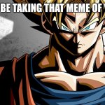 Goku prowler. | I WILL BE TAKING THAT MEME OF YOURS | image tagged in goku prowler | made w/ Imgflip meme maker