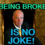 BEING BROKE IS NO JOKE! | BEING BROKE; IS NO JOKE! | image tagged in michael grace | made w/ Imgflip meme maker