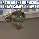 You got games on your phone? | THE KID ON THE BUS ASKING ME IF I HAVE GAMES ON MY PHONE | image tagged in dino in the wall | made w/ Imgflip meme maker