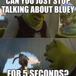 I hate bluey and i am proud of it | CAN YOU JUST STOP TALKING ABOUT BLUEY; FOR 5 SECONDS? | image tagged in would you just stop,bluey,hate | made w/ Imgflip meme maker