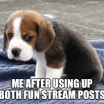 Watch this get two upvotes | ME AFTER USING UP BOTH FUN STREAM POSTS | image tagged in sad dog | made w/ Imgflip meme maker