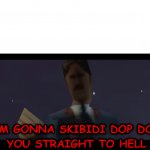 I'm Gonna Skibidi Dop Dop You Straight To Hell! template