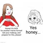 hehe behind the scenes go brrr | Yes honey... Honey! It's time for another meme format! Get your makeup, and prepare for this, please! | image tagged in yes honey | made w/ Imgflip meme maker