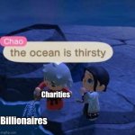 The ocean is thirsty | Charities; Billionaires | image tagged in the ocean is thirsty | made w/ Imgflip meme maker