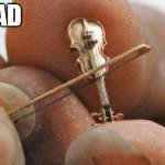 Sad so g | SO SAD | image tagged in worlds smallest violin | made w/ Imgflip meme maker