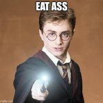 harry potter casting a spell | EAT ASS | image tagged in harry potter casting a spell | made w/ Imgflip meme maker