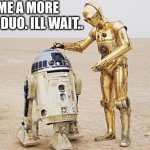 R2D2 & C3PO | NAME A MORE ICONIC DUO. ILL WAIT.. | image tagged in r2d2 c3po | made w/ Imgflip meme maker