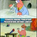 PAtrick, Smart Dumb | TEENAGERS MAKING TIKTOKS; TEENAGERS MAKING POWERPOINT PRESENTATIONS WITHOUT CHATGPT | image tagged in patrick smart dumb,memes,funny,useless | made w/ Imgflip meme maker